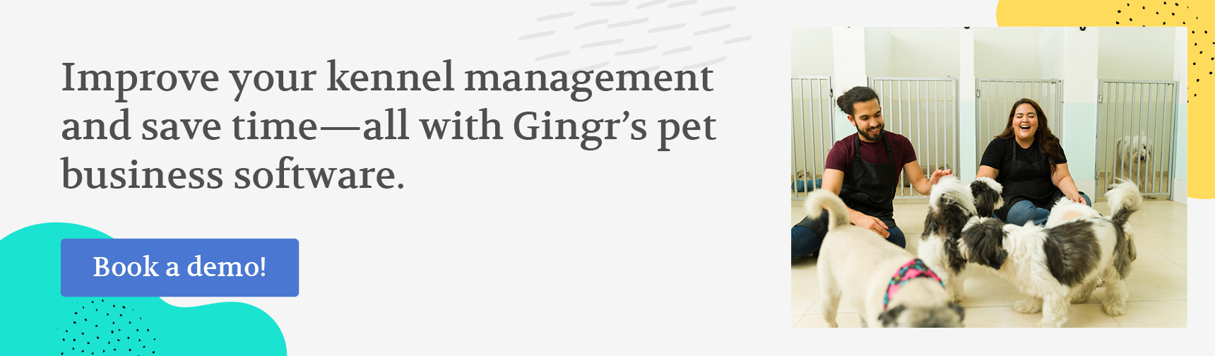 Improve your kennel management and save time—all with Gingr’s pet business software. Book a demo!