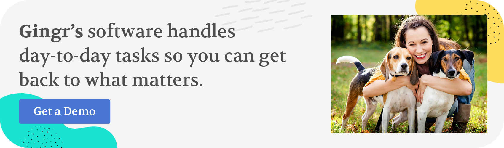 Gingr’s software handles day-to-day tasks so you can get back to what matters. Get a demo.